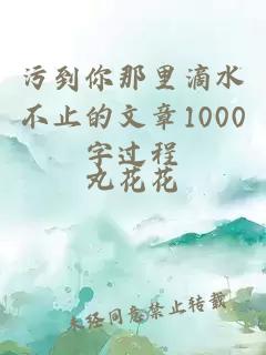 污到你那里滴水不止的文章1000字过程