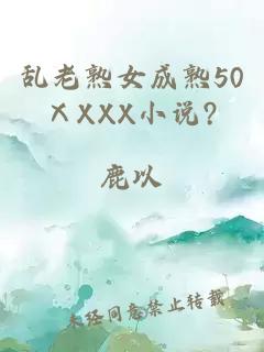 乱老熟女成熟50ⅩXXX小说?