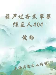 葫芦娃香蕉草莓绿巨人404