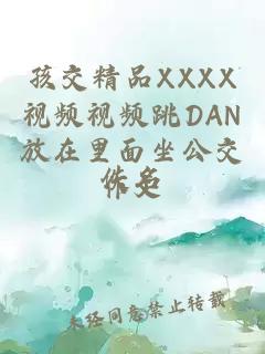 孩交精品XXXX视频视频跳DAN放在里面坐公交作文