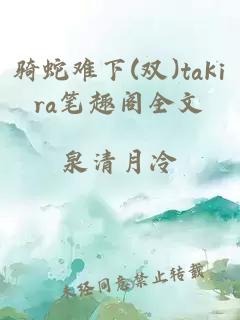 骑蛇难下(双)takira笔趣阁全文